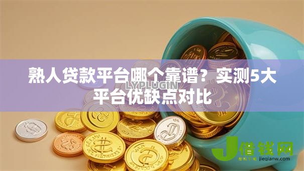 熟人贷款平台哪个靠谱?实测5大平台优缺点对比 熟人贷款平台哪个靠谱?实测5大平台优缺点对比