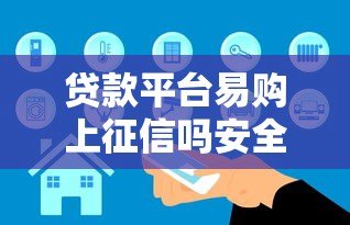 贷款平台易购上征信吗安全吗?真实情况全解析 贷款平台易购上征信吗安全吗?真实情况全解析