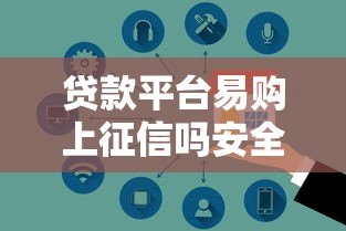贷款平台易购上征信吗安全吗?真实情况全解析 贷款平台易购上征信吗安全吗?真实情况全解析
