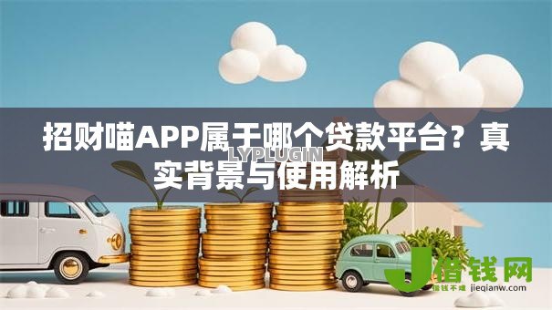招财喵APP属于哪个贷款平台?真实背景与使用解析 招财喵APP属于哪个贷款平台?真实背景与使用解析
