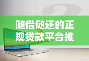 随借随还的正规贷款平台推荐:安全灵活,随用随取 随借随还的正规贷款平台推荐:安全灵活,随用随取