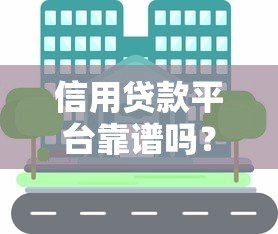 信用贷款平台靠谱吗?知乎用户真实经验分享与避坑指南 信用贷款平台靠谱吗?知乎用户真实经验分享与避坑指南
