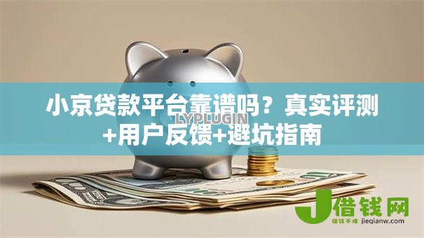 小京贷款平台靠谱吗？真实评测+用户反馈+避坑指南