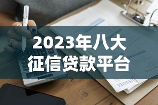 2023年八大征信贷款平台推荐:正规靠谱,快速到账 2023年八大征信贷款平台推荐:正规靠谱,快速到账