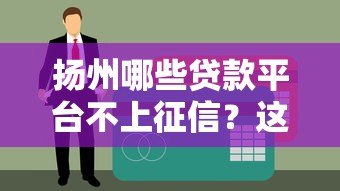 扬州哪些贷款平台不上征信?这些渠道需谨慎选择 扬州哪些贷款平台不上征信?这些渠道需谨慎选择