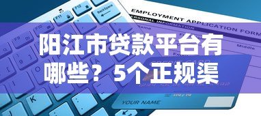 阳江市贷款平台有哪些?5个正规渠道推荐及申请指南 阳江市贷款平台有哪些?5个正规渠道推荐及申请指南