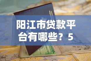 阳江市贷款平台有哪些?5个正规渠道推荐及申请指南 阳江市贷款平台有哪些?5个正规渠道推荐及申请指南