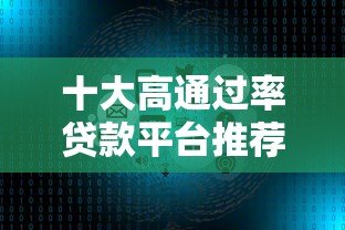 十大高通过率贷款平台推荐:快速下款必看攻略 十大高通过率贷款平台推荐:快速下款必看攻略