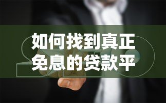 如何找到真正免息的贷款平台?正规渠道与避坑指南 如何找到真正免息的贷款平台?正规渠道与避坑指南