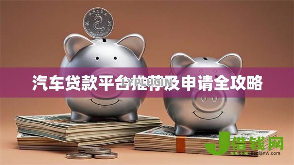 汽车贷款平台推荐及申请全攻略