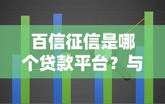 百信征信是哪个贷款平台？与贷款的关系及作用解析