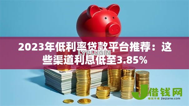 2023年低利率贷款平台推荐：这些渠道利息低至3.85%