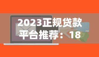 2023正规贷款平台推荐：18款热门借贷软件测评指南
