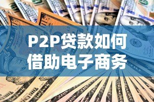 P2P贷款如何借助电子商务平台实现安全高效融资 P2P贷款如何借助电子商务平台实现安全高效融资