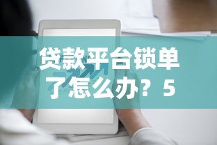 贷款平台锁单了怎么办?5个步骤教你快速解除锁定 贷款平台锁单了怎么办?5个步骤教你快速解除锁定