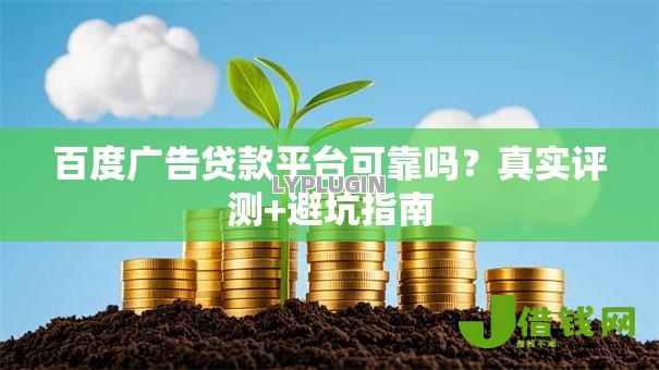 百度广告贷款平台可靠吗?真实评测+避坑指南 百度广告贷款平台可靠吗?真实评测+避坑指南