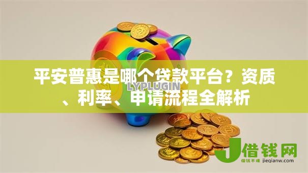 平安普惠是哪个贷款平台？资质、利率、申请流程全解析