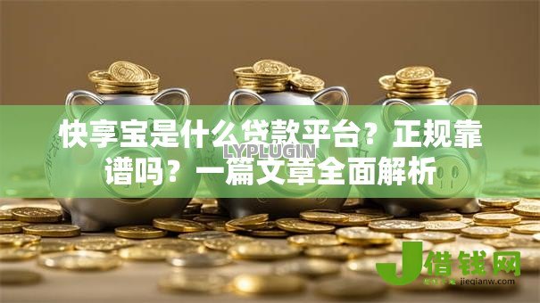 快享宝是什么贷款平台?正规靠谱吗?一篇文章全面解析 快享宝是什么贷款平台?正规靠谱吗?一篇文章全面解析