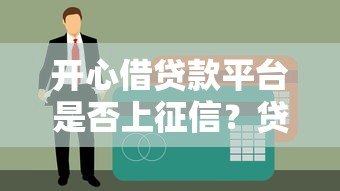 开心借贷款平台是否上征信?贷款用户必看的信用影响解析 开心借贷款平台是否上征信?贷款用户必看的信用影响解析