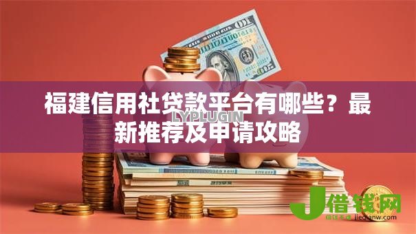 福建信用社贷款平台有哪些？最新推荐及申请攻略