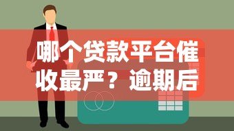 哪个贷款平台催收最严?逾期后催得最狠的5家平台盘点 哪个贷款平台催收最严?逾期后催得最狠的5家平台盘点