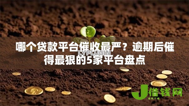 哪个贷款平台催收最严?逾期后催得最狠的5家平台盘点 哪个贷款平台催收最严?逾期后催得最狠的5家平台盘点
