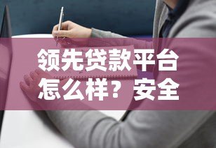 领先贷款平台怎么样?安全靠谱的借贷选择指南 领先贷款平台怎么样?安全靠谱的借贷选择指南