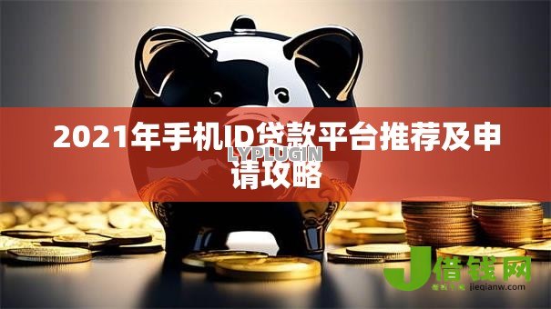 2021年手机ID贷款平台推荐及申请攻略 2021年手机ID贷款平台推荐及申请攻略