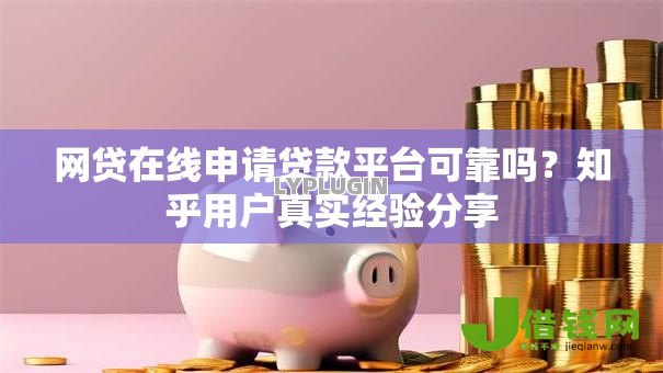 网贷在线申请贷款平台可靠吗？知乎用户真实经验分享