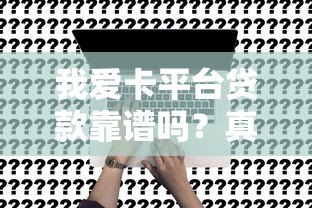 我爱卡平台贷款靠谱吗?真实评测+申请避坑指南 我爱卡平台贷款靠谱吗?真实评测+申请避坑指南