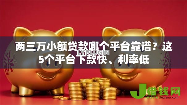 两三万小额贷款哪个平台靠谱?这5个平台下款快、利率低 两三万小额贷款哪个平台靠谱?这5个平台下款快、利率低