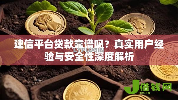 建信平台贷款靠谱吗?真实用户经验与安全性深度解析 建信平台贷款靠谱吗?真实用户经验与安全性深度解析
