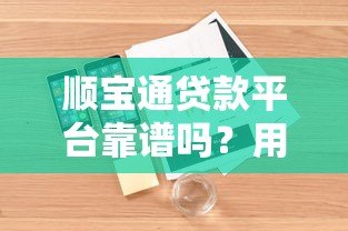 顺宝通贷款平台靠谱吗？用户真实评测及使用攻略