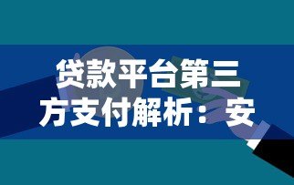 贷款平台第三方支付解析:安全、流程与注意事项 贷款平台第三方支付解析:安全、流程与注意事项