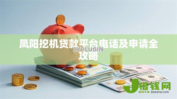 凤阳挖机贷款平台电话及申请全攻略