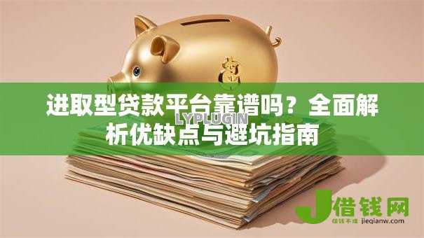 进取型贷款平台靠谱吗?全面解析优缺点与避坑指南 进取型贷款平台靠谱吗?全面解析优缺点与避坑指南