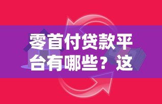 零首付贷款平台有哪些?这5类渠道满足不同需求 零首付贷款平台有哪些?这5类渠道满足不同需求