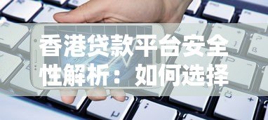 香港贷款平台安全性解析：如何选择靠谱的借贷渠道