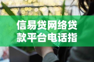 信易贷网络贷款平台电话指南:如何快速联系客服解决问题 信易贷网络贷款平台电话指南:如何快速联系客服解决问题