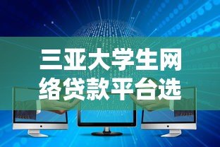 三亚大学生网络贷款平台选择指南与风险防范 三亚大学生网络贷款平台选择指南与风险防范