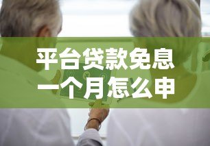 平台贷款免息一个月怎么申请?这些隐藏规则要注意 平台贷款免息一个月怎么申请?这些隐藏规则要注意