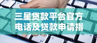 三星贷款平台官方电话及贷款申请指南 三星贷款平台官方电话及贷款申请指南