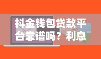 抖金钱包贷款平台靠谱吗？利息高不高？申请条件详解