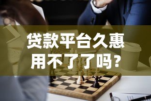 贷款平台久惠用不了了吗?最新情况解析与替代方案推荐 贷款平台久惠用不了了吗?最新情况解析与替代方案推荐