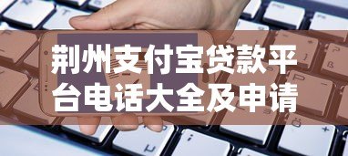 荆州支付宝贷款平台电话大全及申请指南
