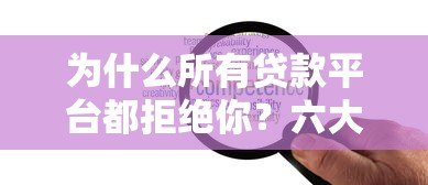 为什么所有贷款平台都拒绝你？六大原因与解决策略