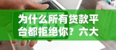 为什么所有贷款平台都拒绝你？六大原因与解决策略