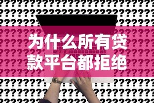为什么所有贷款平台都拒绝你？六大原因与解决策略
