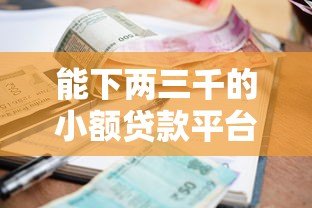 能下两三千的小额贷款平台推荐:快速到账、低门槛实测 能下两三千的小额贷款平台推荐:快速到账、低门槛实测