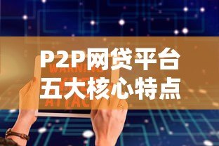 P2P网贷平台五大核心特点解析:如何选择更安全? P2P网贷平台五大核心特点解析:如何选择更安全?